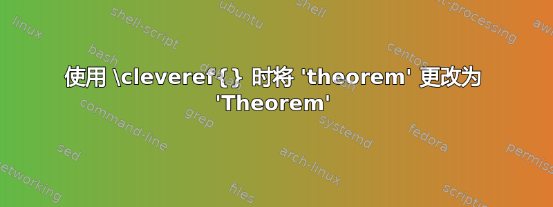 使用 \cleveref{} 时将 'theorem' 更改为 'Theorem'