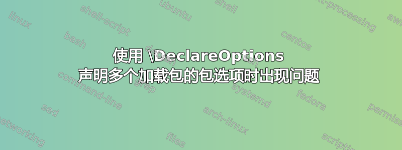 使用 \DeclareOptions 声明多个加载包的包选项时出现问题