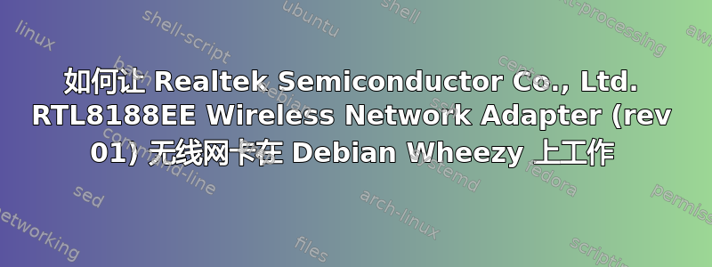 如何让 Realtek Semiconductor Co., Ltd. RTL8188EE Wireless Network Adapter (rev 01) 无线网卡在 Debian Wheezy 上工作