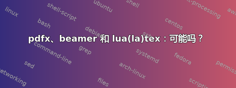 pdfx、beamer 和 lua(la)tex：可能吗？