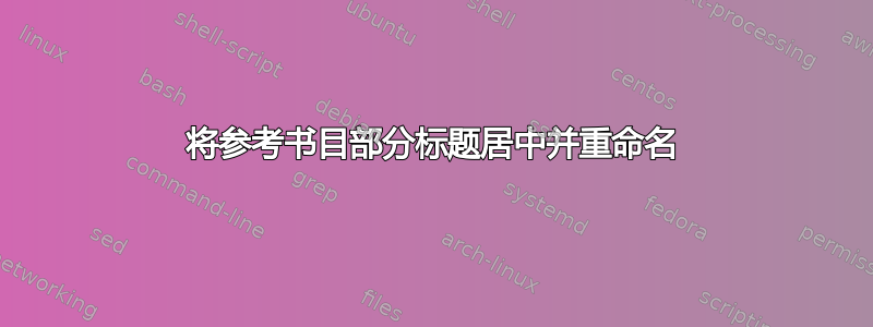 将参考书目部分标题居中并重命名