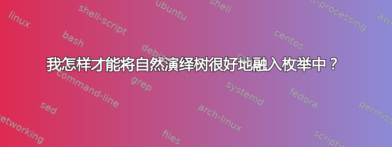 我怎样才能将自然演绎树很好地融入枚举中？