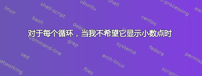 对于每个循环，当我不希望它显示小数点时