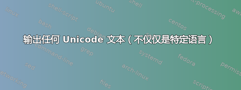 输出任何 Unicode 文本（不仅仅是特定语言）