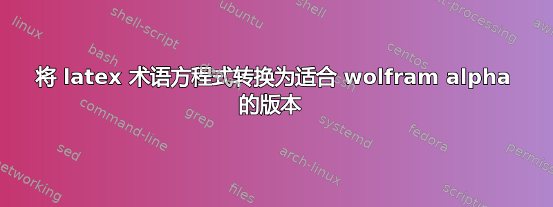 将 latex 术语方程式转换为适合 wolfram alpha 的版本 