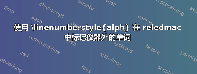 使用 \linenumberstyle{alph} 在 reledmac 中标记仪器外的单词