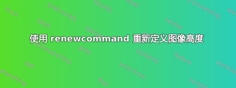 使用 renewcommand 重新定义图像高度