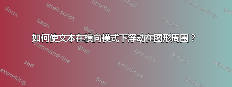 如何使文本在横向模式下浮动在图形周围？