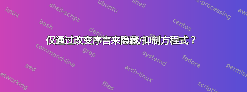 仅通过改变序言来隐藏/抑制方程式？