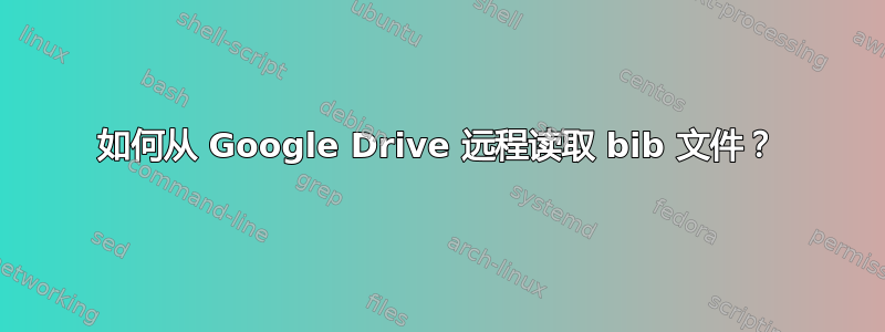 如何从 Google Drive 远程读取 bib 文件？