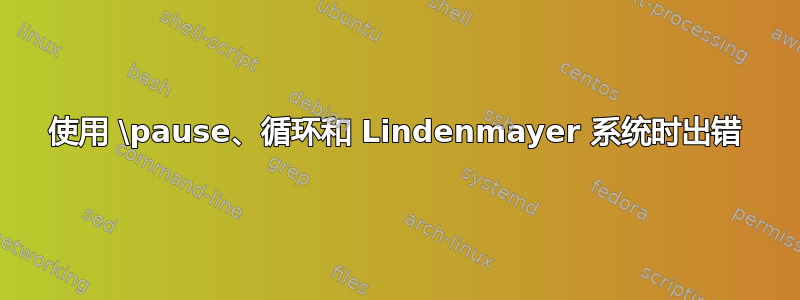 使用 \pause、循环和 Lindenmayer 系统时出错