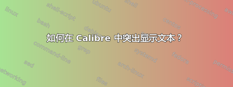 如何在 Calibre 中突出显示文本？