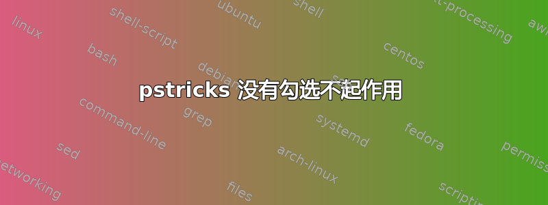 pstricks 没有勾选不起作用