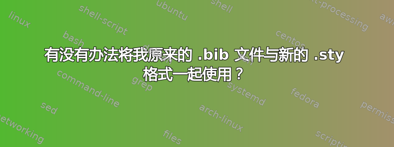 有没有办法将我原来的 .bib 文件与新的 .sty 格式一起使用？