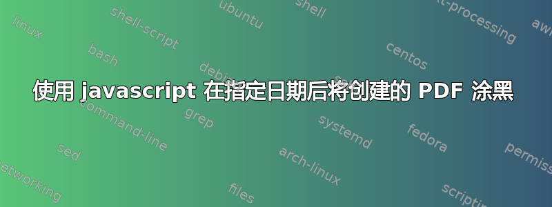 使用 javascript 在指定日期后将创建的 PDF 涂黑