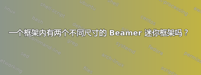 一个框架内有两个不同尺寸的 Beamer 迷你框架吗？