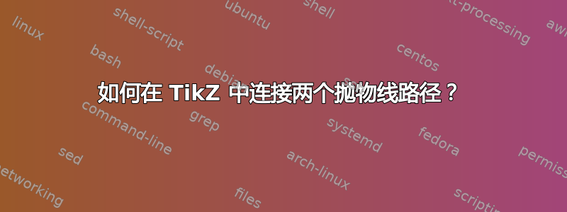 如何在 TikZ 中连接两个抛物线路径？