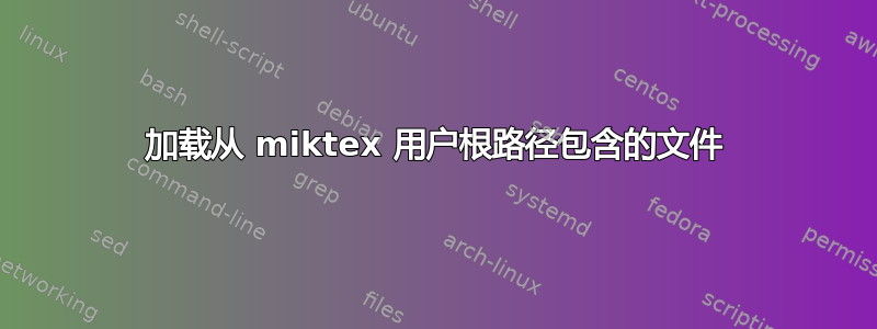 加载从 miktex 用户根路径包含的文件