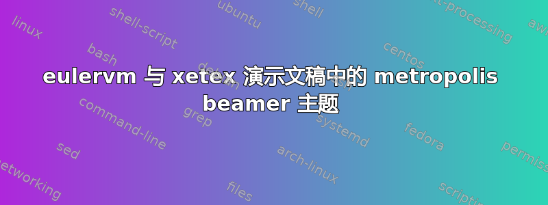 eulervm 与 xetex 演示文稿中的 metropolis beamer 主题