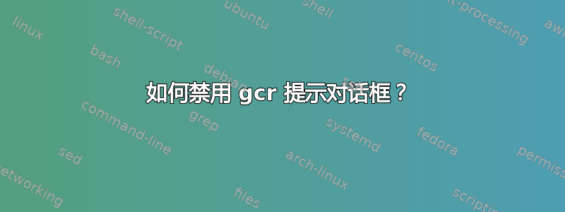 如何禁用 gcr 提示对话框？