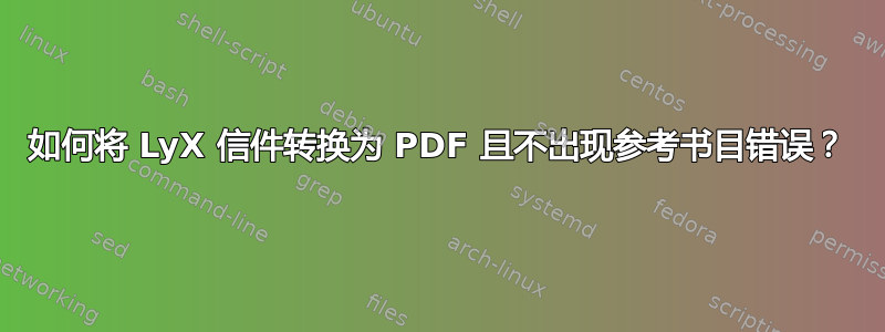 如何将 LyX 信件转换为 PDF 且不出现参考书目错误？