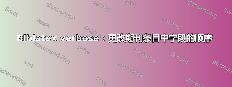 Biblatex verbose：更改期刊条目中字段的顺序