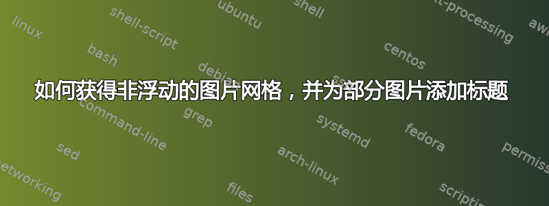 如何获得非浮动的图片网格，并为部分图片添加标题