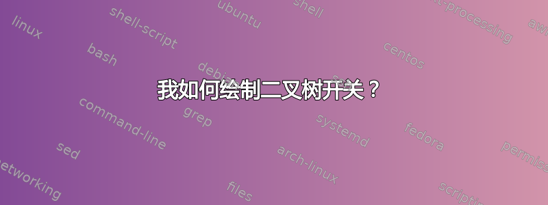 我如何绘制二叉树开关？