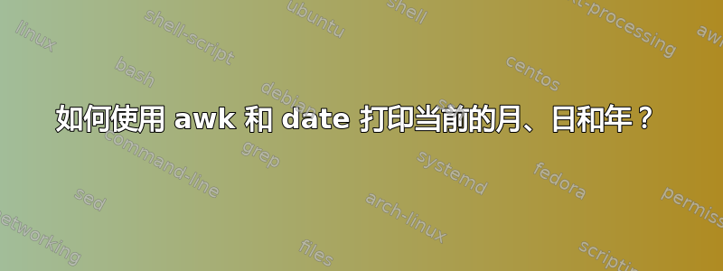 如何使用 awk 和 date 打印当前的月、日和年？