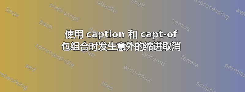 使用 caption 和 capt-of 包组合时发生意外的缩进取消