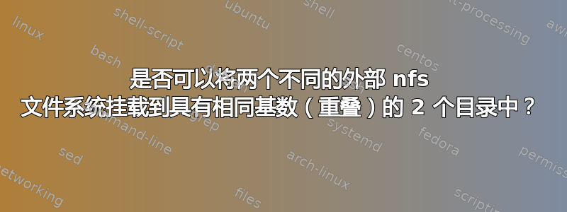 是否可以将两个不同的外部 nfs 文件系统挂载到具有相同基数（重叠）的 2 个目录中？