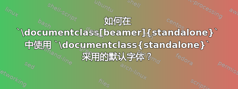 如何在 `\documentclass[beamer]{standalone}` 中使用 `\documentclass{standalone}` 采用的默认字体？