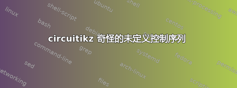 circuitikz 奇怪的未定义控制序列