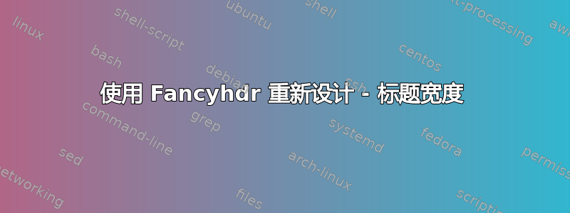 使用 Fancyhdr 重新设计 - 标题宽度