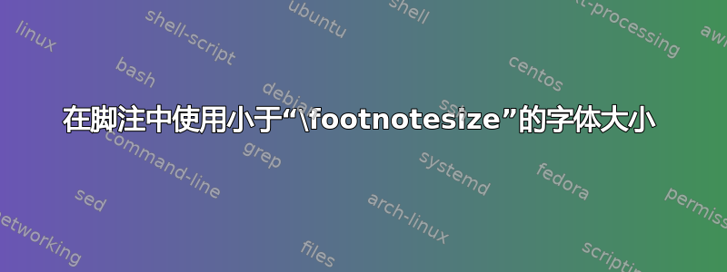 在脚注中使用小于“\footnotesize”的字体大小