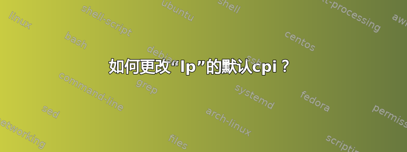 如何更改“lp”的默认cpi？