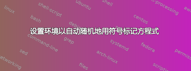 设置环境以自动随机地用符号标记方程式