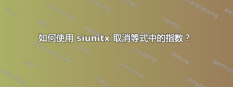 如何使用 siunitx 取消等式中的指数？