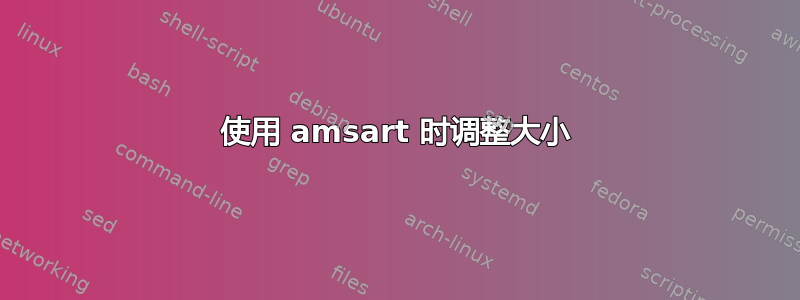 使用 amsart 时调整大小