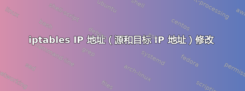 iptables IP 地址（源和目标 IP 地址）修改