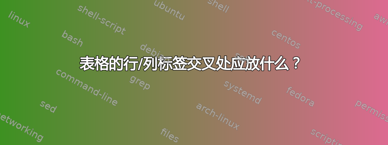 表格的行/列标签交叉处应放什么？