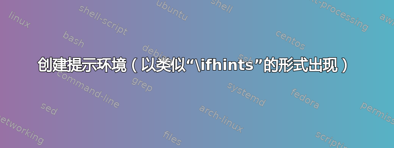 创建提示环境（以类似“\ifhints”的形式出现）