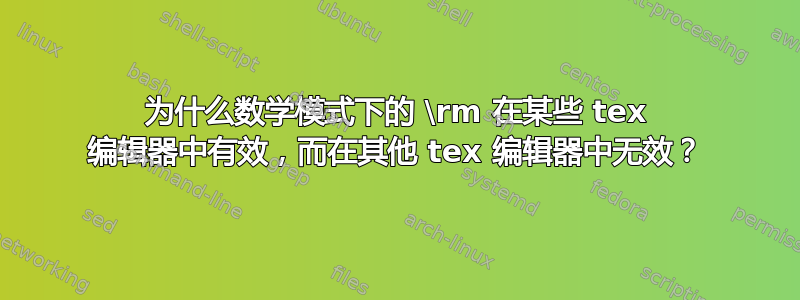 为什么数学模式下的 \rm 在某些 tex 编辑器中有效，而在其他 tex 编辑器中无效？