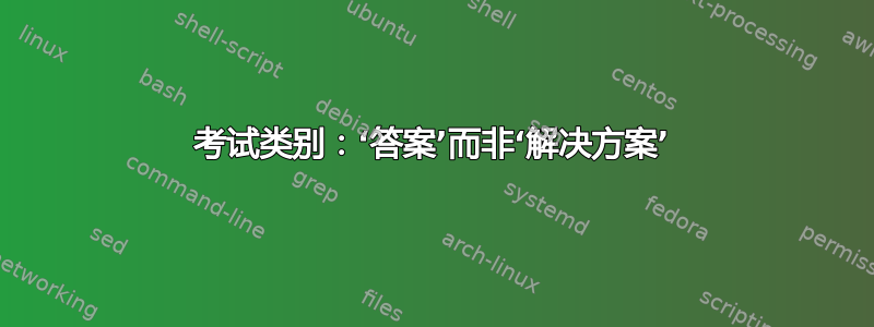 考试类别：‘答案’而非‘解决方案’