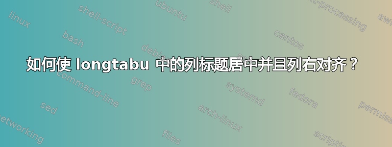 如何使 longtabu 中的列标题居中并且列右对齐？