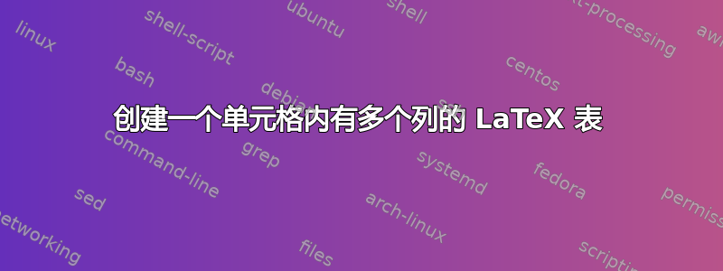 创建一个单元格内有多个列的 LaTeX 表