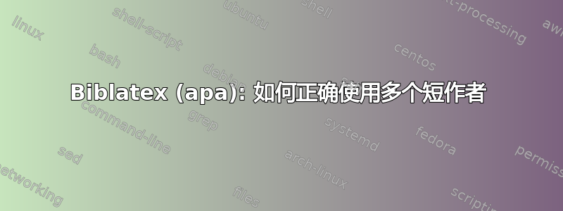 Biblatex (apa): 如何正确使用多个短作者