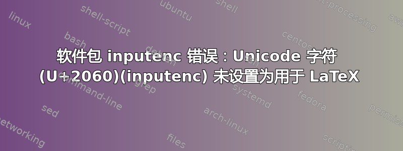 软件包 inputenc 错误：Unicode 字符 ⁠ (U+2060)(inputenc) 未设置为用于 LaTeX