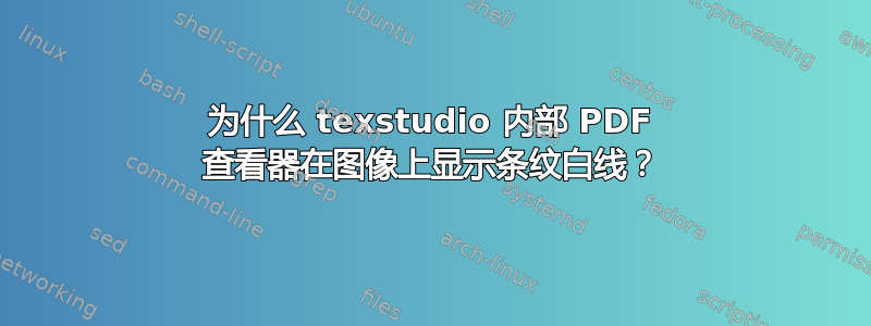 为什么 texstudio 内部 PDF 查看器在图像上显示条纹白线？