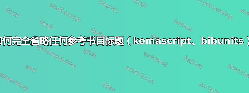 如何完全省略任何参考书目标题（komascript、bibunits）